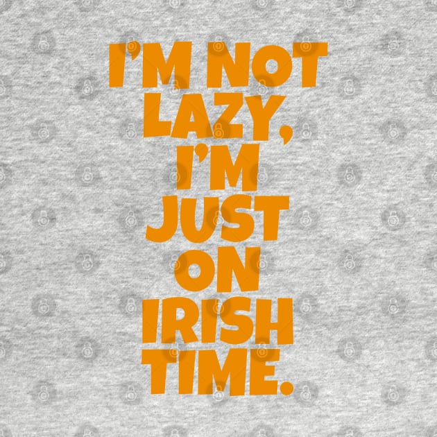 I’m Not Lazy, I’m Just On Irish Time. by Eire